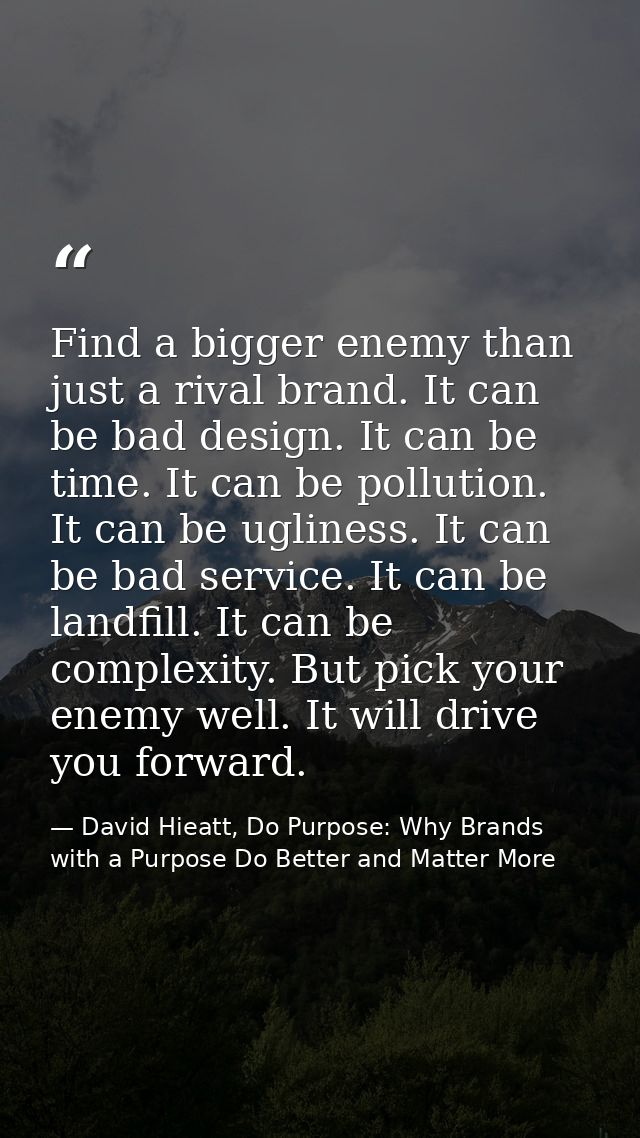 Find a bigger enemy than just a rival brand. It can be bad design. It can be time. It can be pollution. It can be ugline — David Hieatt, Do Purpose: Why Brands with a Purpose Do Better and Matter More