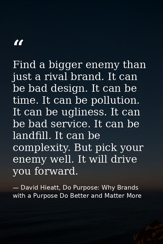 Find a bigger enemy than just a rival brand. It can be bad design. It can be time. It can be pollution. It can be ugline — David Hieatt, Do Purpose: Why Brands with a Purpose Do Better and Matter More