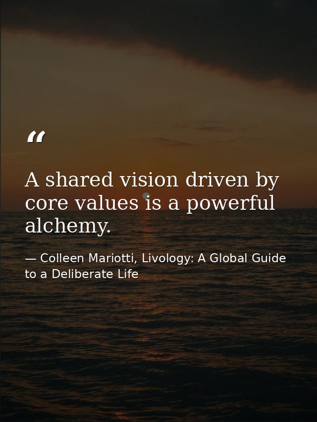 A shared vision driven by core values is a powerful alchemy. — Colleen Mariotti, Livology: A Global Guide to a Deliberate Life