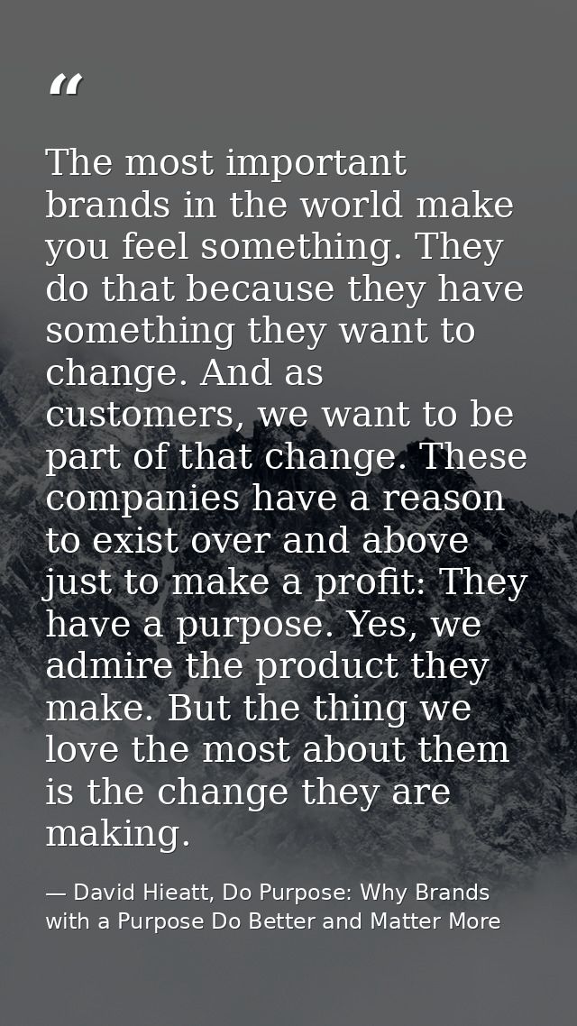 The most important brands in the world make you feel something. They do that because they have something they want to ch — David Hieatt, Do Purpose: Why Brands with a Purpose Do Better and Matter More
