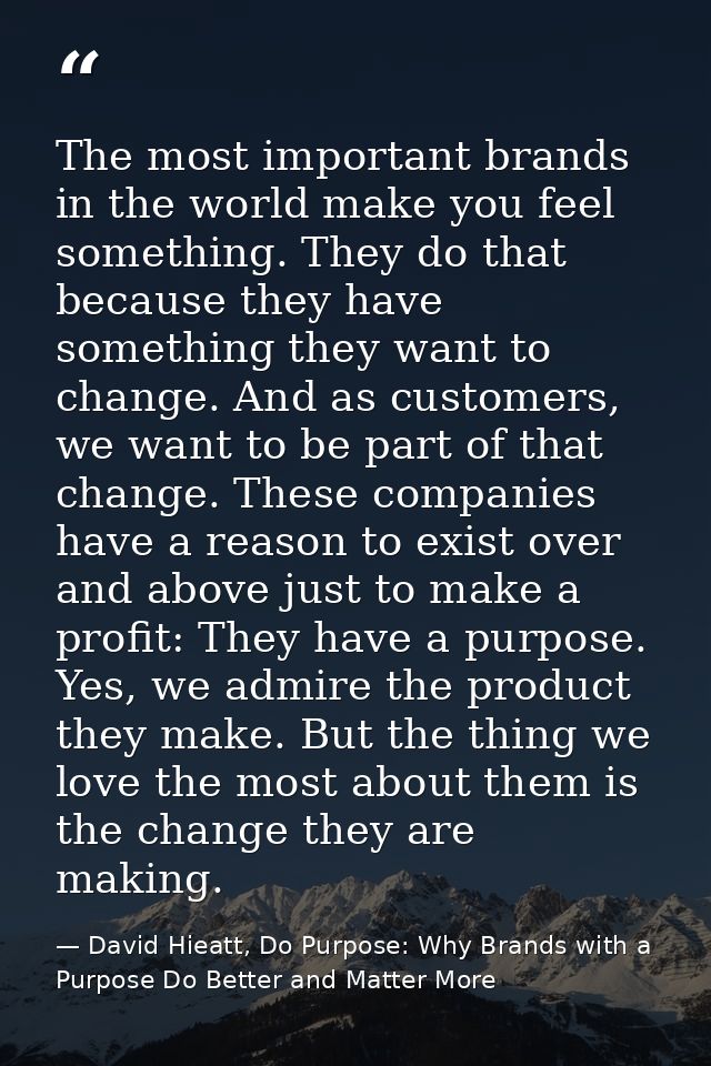 The most important brands in the world make you feel something. They do that because they have something they want to ch — David Hieatt, Do Purpose: Why Brands with a Purpose Do Better and Matter More