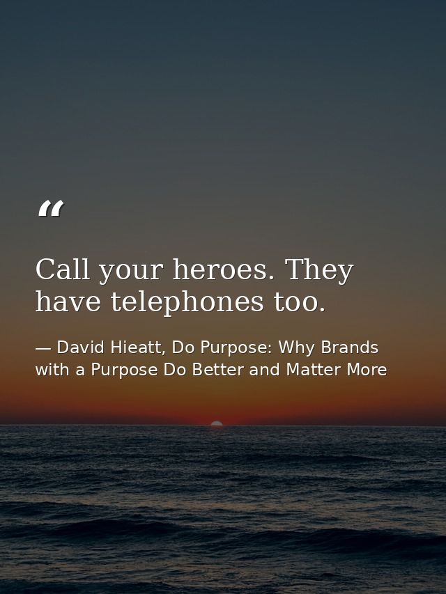 Call your heroes. They have telephones too. — David Hieatt, Do Purpose: Why Brands with a Purpose Do Better and Matter More