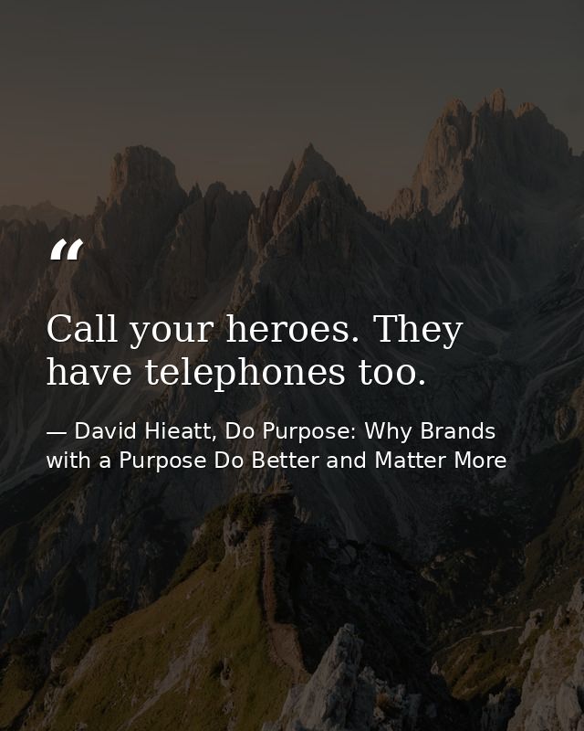 Call your heroes. They have telephones too. — David Hieatt, Do Purpose: Why Brands with a Purpose Do Better and Matter More