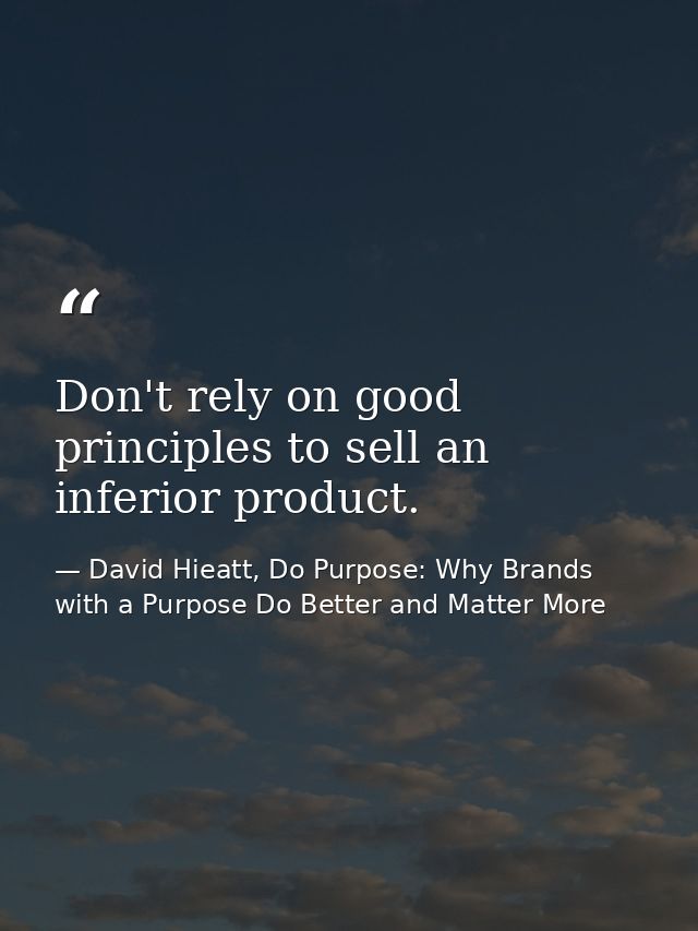 Don't rely on good principles to sell an inferior product. — David Hieatt, Do Purpose: Why Brands with a Purpose Do Better and Matter More
