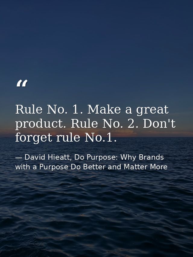 Rule No. 1. Make a great product. Rule No. 2. Don't forget rule No.1. — David Hieatt, Do Purpose: Why Brands with a Purpose Do Better and Matter More