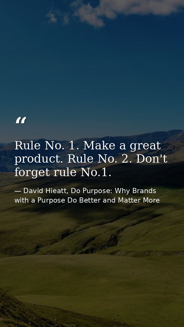 Rule No. 1. Make a great product. Rule No. 2. Don't forget rule No.1. — David Hieatt, Do Purpose: Why Brands with a Purpose Do Better and Matter More