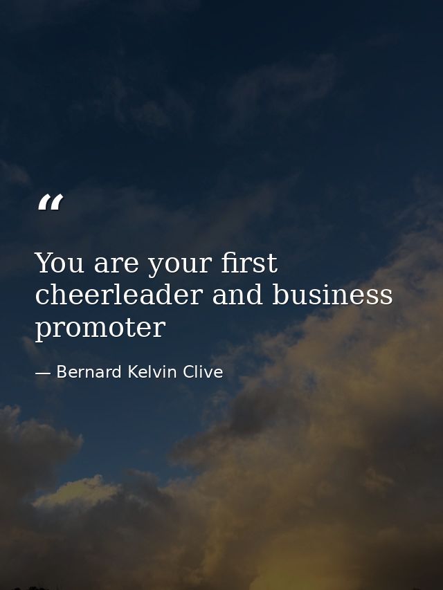 You are your first cheerleader and business promoter — Bernard Kelvin Clive