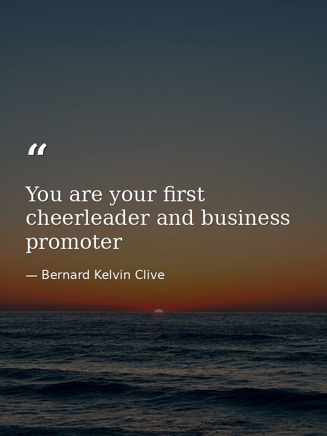 You are your first cheerleader and business promoter — Bernard Kelvin Clive