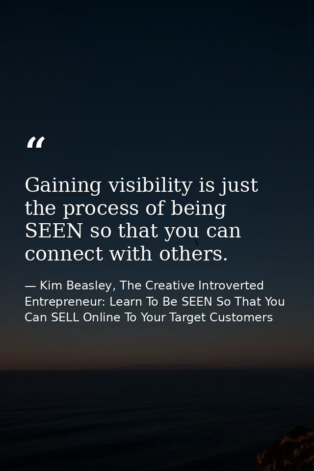 Gaining visibility is just the process of being SEEN so that you can connect with others. — Kim Beasley, The Creative Introverted Entrepreneur: Learn To Be SEEN So That You Can SELL Online To Your Target Customers