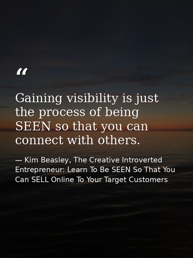 Gaining visibility is just the process of being SEEN so that you can connect with others. — Kim Beasley, The Creative Introverted Entrepreneur: Learn To Be SEEN So That You Can SELL Online To Your Target Customers