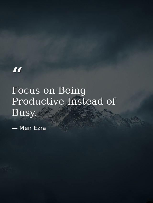 Focus on Being Productive Instead of Busy. — Meir Ezra