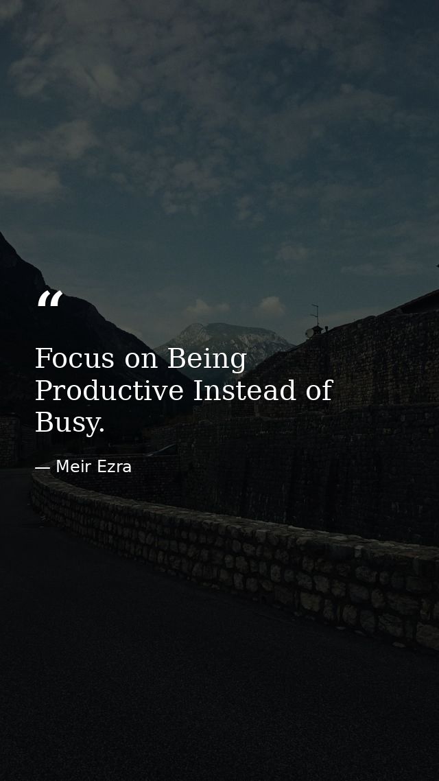 Focus on Being Productive Instead of Busy. — Meir Ezra