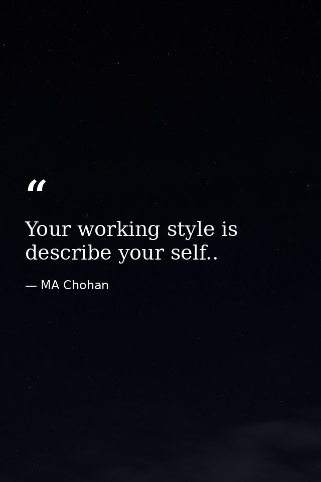 Your working style is describe your self.. — MA Chohan