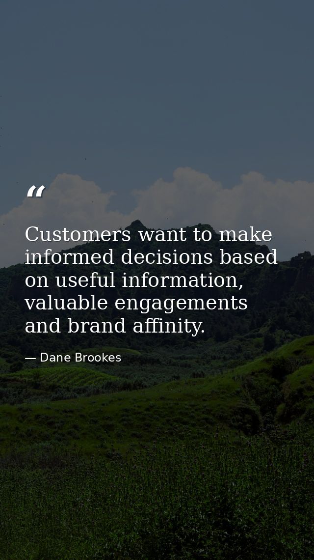 Customers want to make informed decisions based on useful information, valuable engagements and brand affinity. — Dane Brookes