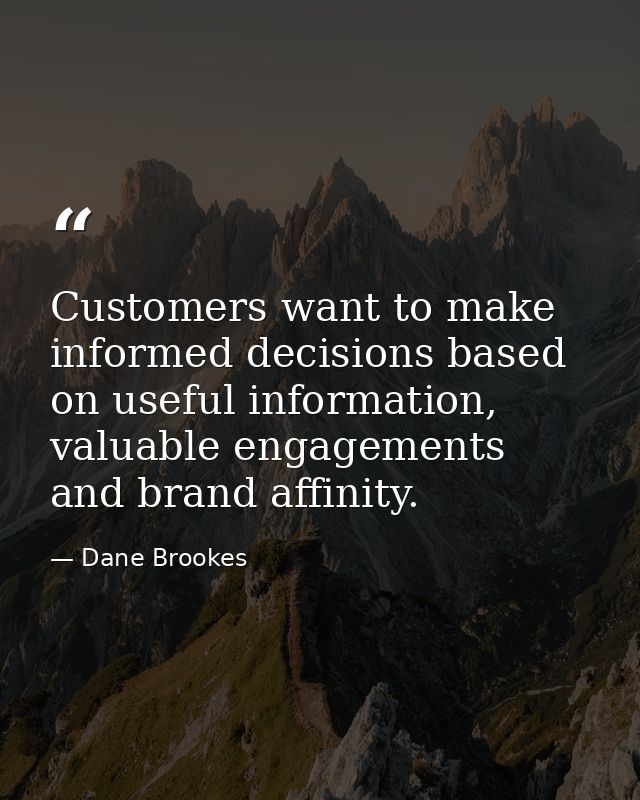 Customers want to make informed decisions based on useful information, valuable engagements and brand affinity. — Dane Brookes