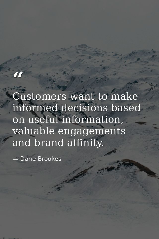 Customers want to make informed decisions based on useful information, valuable engagements and brand affinity. — Dane Brookes