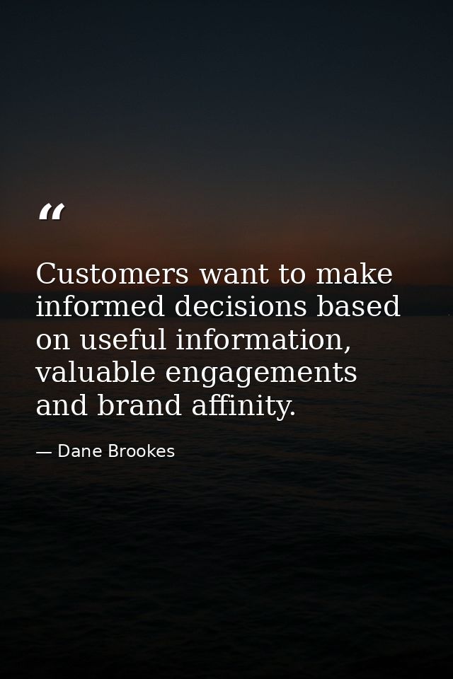 Customers want to make informed decisions based on useful information, valuable engagements and brand affinity. — Dane Brookes