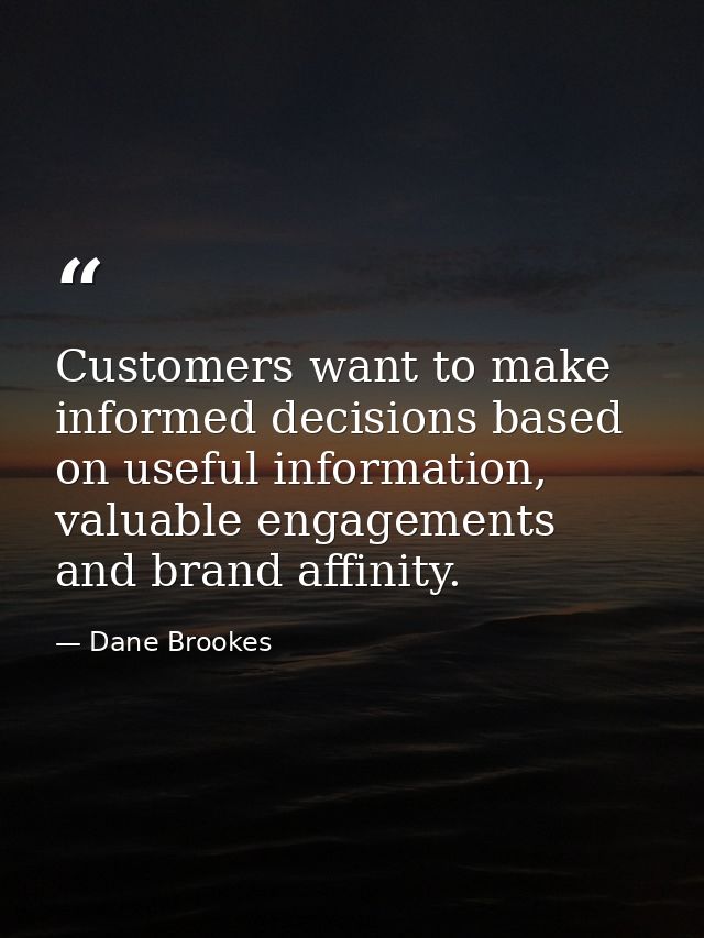 Customers want to make informed decisions based on useful information, valuable engagements and brand affinity. — Dane Brookes
