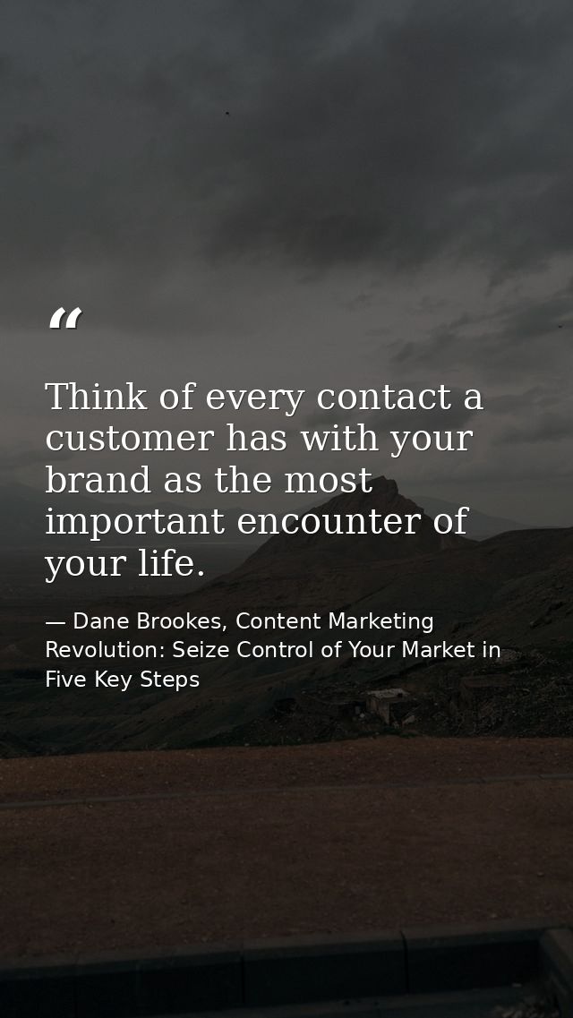 Think of every contact a customer has with your brand as the most important encounter of your life. — Dane Brookes, Content Marketing Revolution: Seize Control of Your Market in Five Key Steps