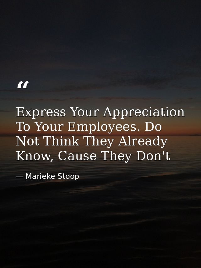 Express Your Appreciation To Your Employees. Do Not Think They Already Know, Cause They Don't — Marieke Stoop