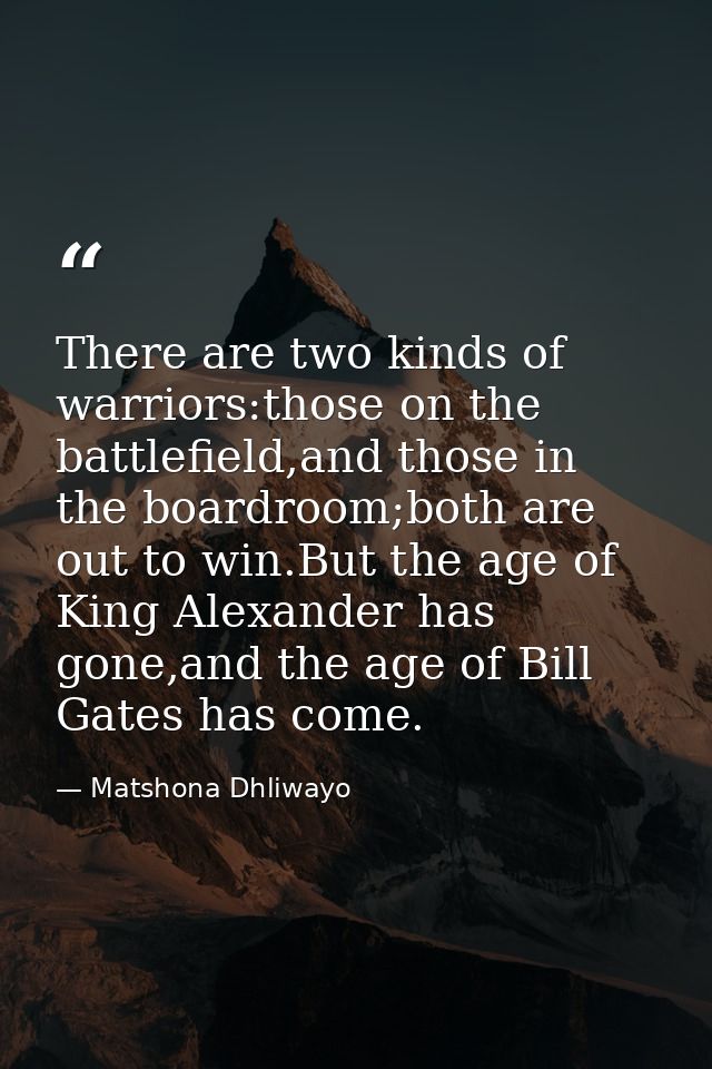 There are two kinds of warriors:those on the battlefield,and those in the boardroom;both are out to win.But the age of K — Matshona Dhliwayo