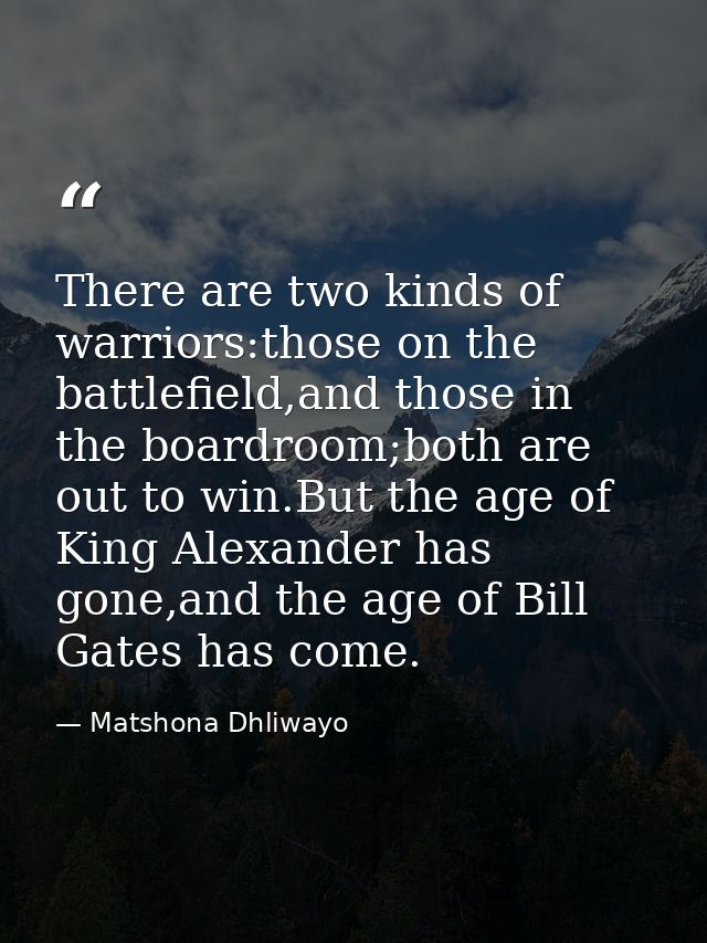 There are two kinds of warriors:those on the battlefield,and those in the boardroom;both are out to win.But the age of K — Matshona Dhliwayo