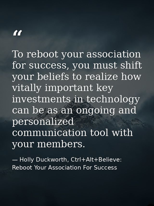 To reboot your association for success, you must shift your beliefs to realize how vitally important key investments in  — Holly Duckworth, Ctrl+Alt+Believe: Reboot Your Association For Success