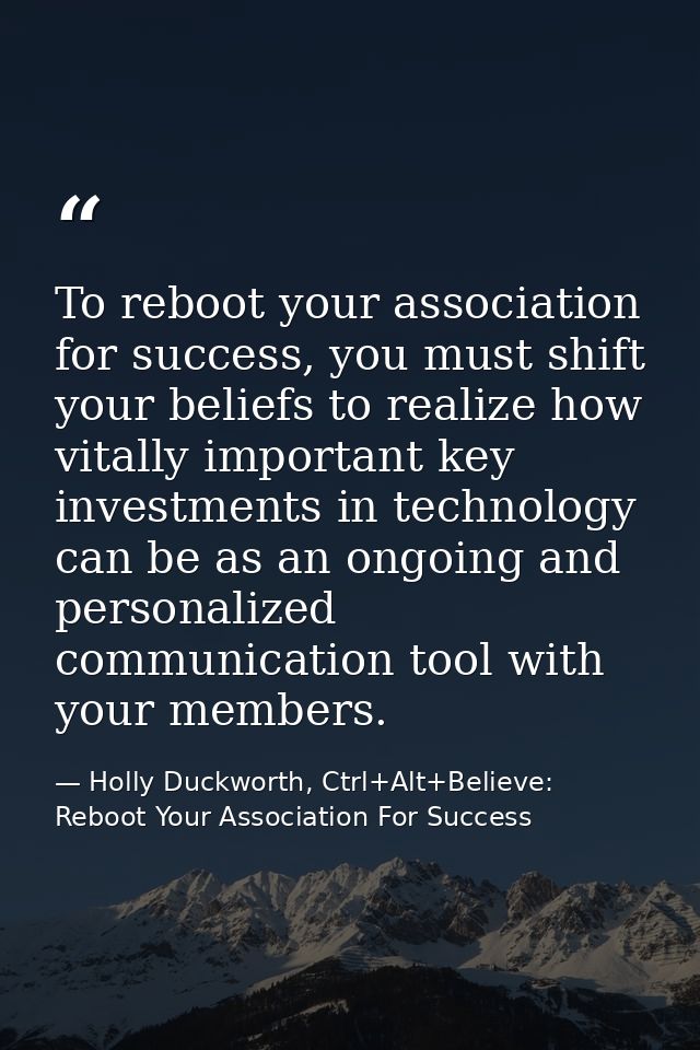 To reboot your association for success, you must shift your beliefs to realize how vitally important key investments in  — Holly Duckworth, Ctrl+Alt+Believe: Reboot Your Association For Success