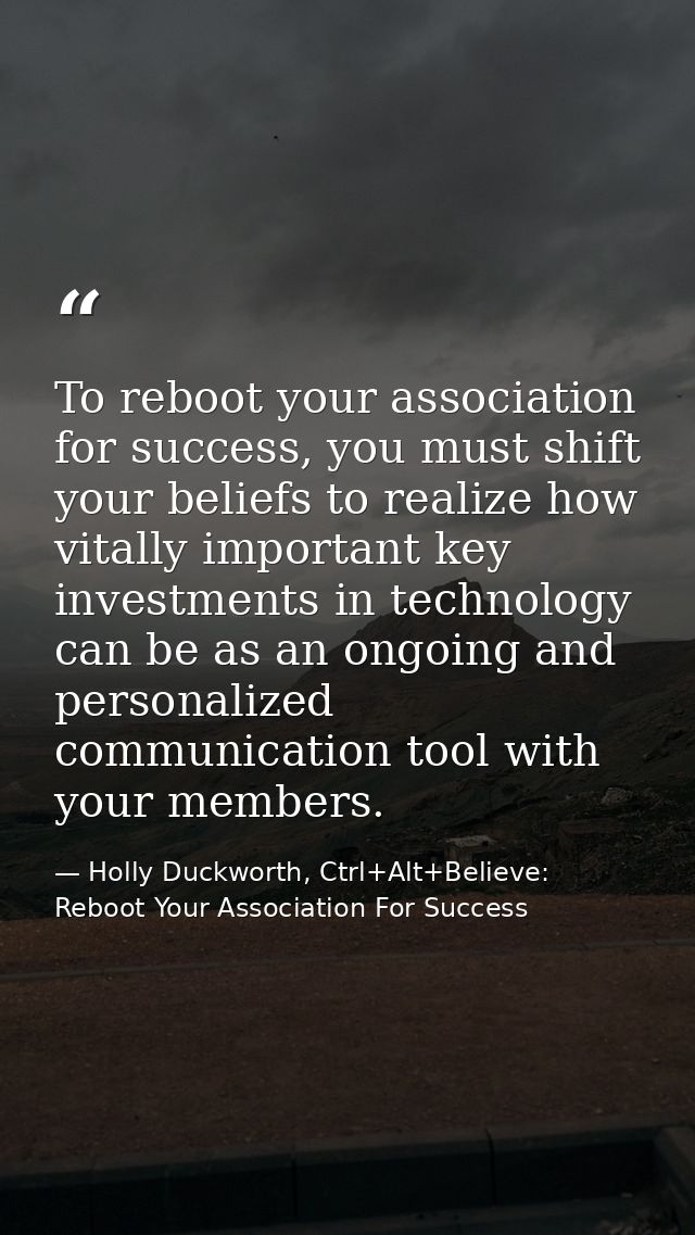 To reboot your association for success, you must shift your beliefs to realize how vitally important key investments in  — Holly Duckworth, Ctrl+Alt+Believe: Reboot Your Association For Success
