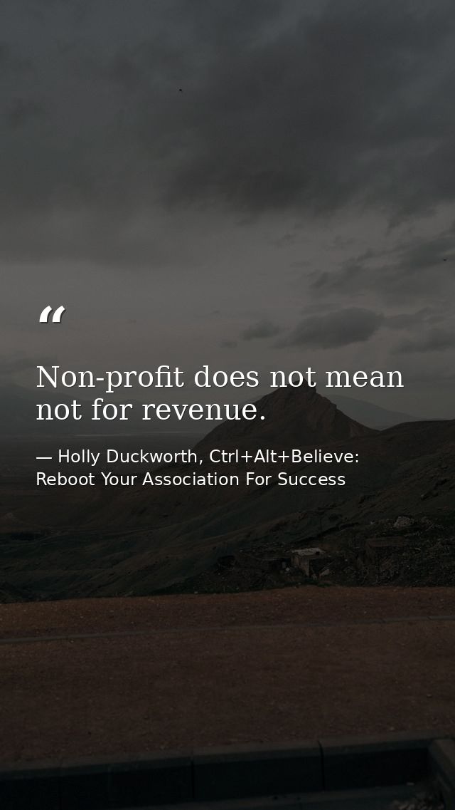 Non-profit does not mean not for revenue. — Holly Duckworth, Ctrl+Alt+Believe: Reboot Your Association For Success