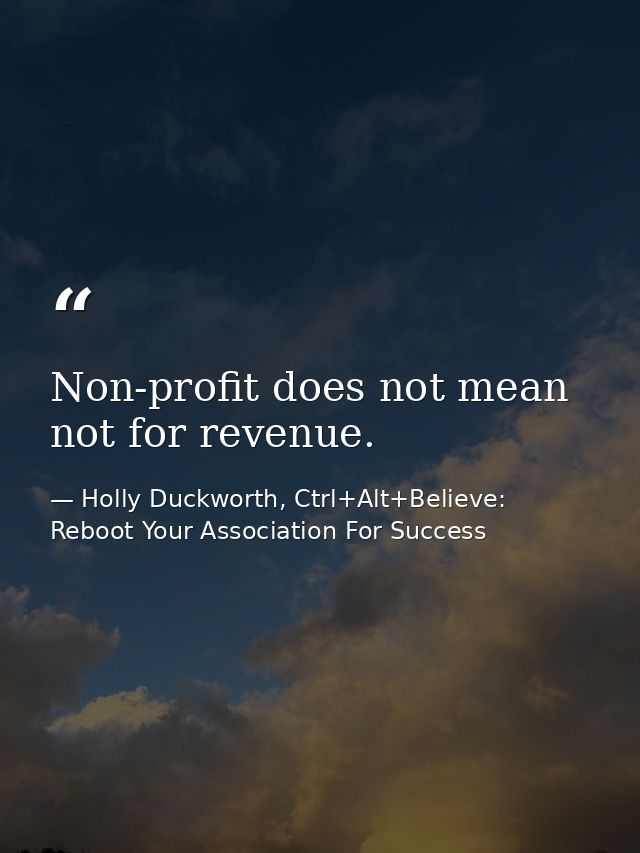 Non-profit does not mean not for revenue. — Holly Duckworth, Ctrl+Alt+Believe: Reboot Your Association For Success