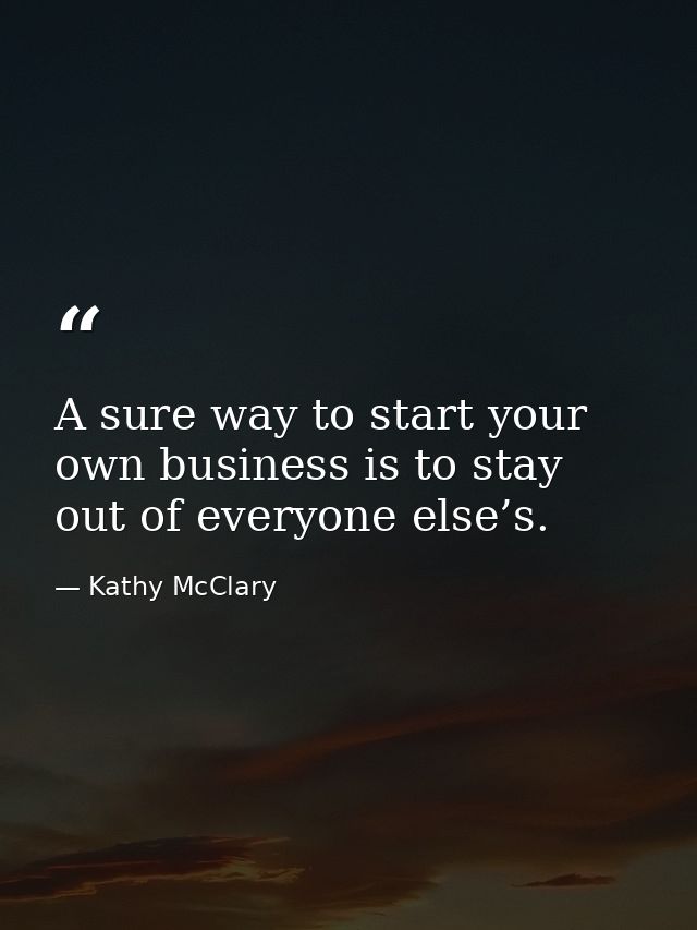 A sure way to start your own business is to stay out of everyone else’s. — Kathy McClary