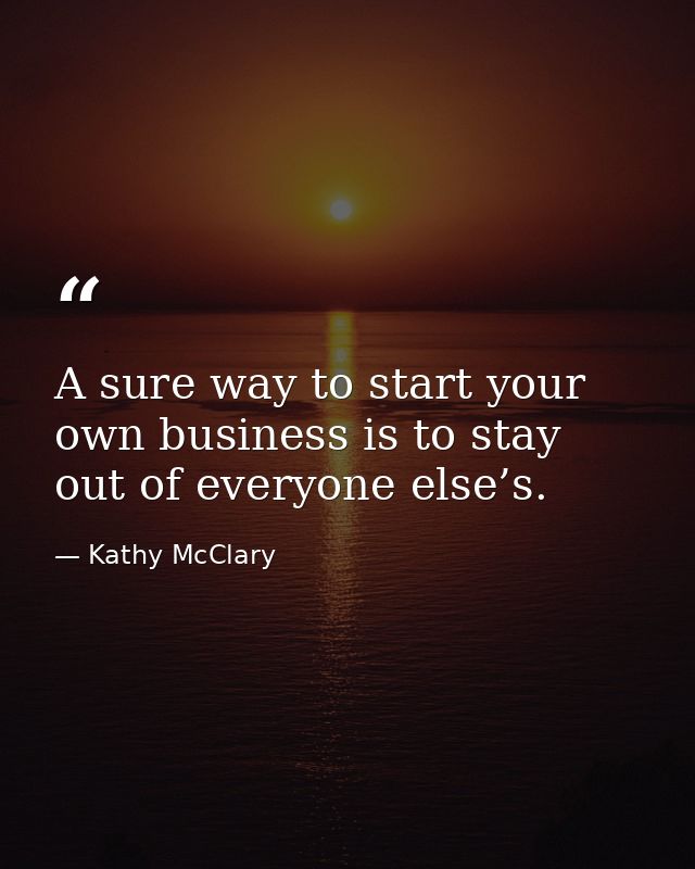 A sure way to start your own business is to stay out of everyone else’s. — Kathy McClary