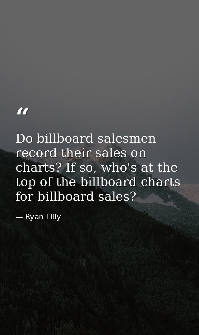 Do billboard salesmen record their sales on charts? If so, who's at the top of the billboard charts for billboard sales? — Ryan Lilly