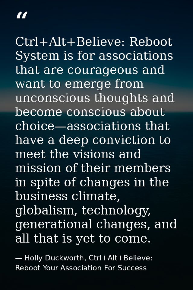 Ctrl+Alt+Believe: Reboot System is for associations that are courageous and want to emerge from unconscious thoughts and — Holly Duckworth, Ctrl+Alt+Believe: Reboot Your Association For Success