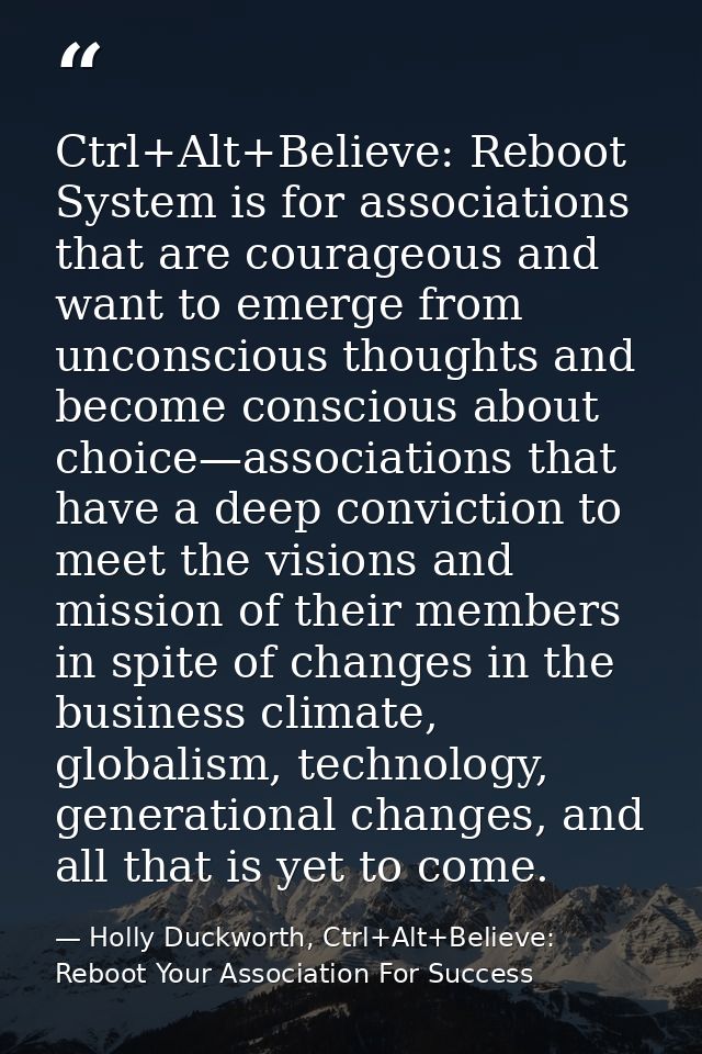 Ctrl+Alt+Believe: Reboot System is for associations that are courageous and want to emerge from unconscious thoughts and — Holly Duckworth, Ctrl+Alt+Believe: Reboot Your Association For Success