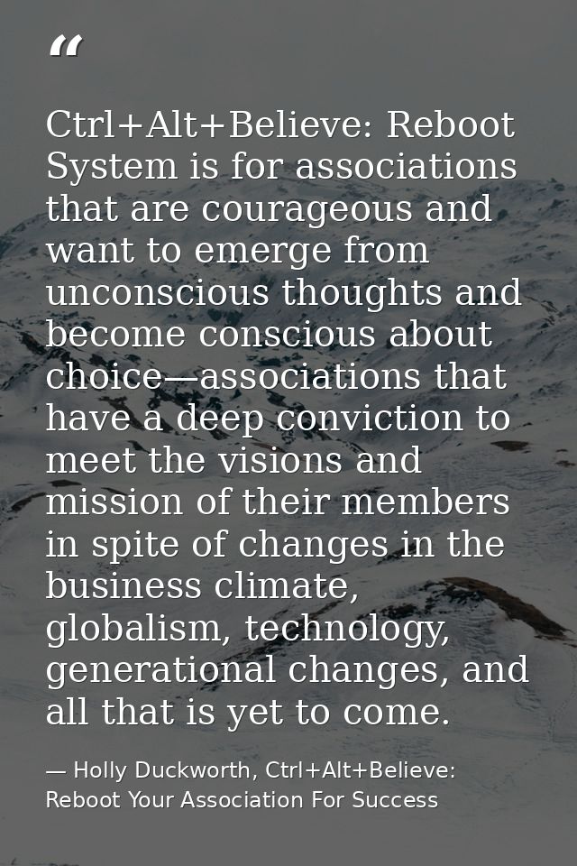 Ctrl+Alt+Believe: Reboot System is for associations that are courageous and want to emerge from unconscious thoughts and — Holly Duckworth, Ctrl+Alt+Believe: Reboot Your Association For Success