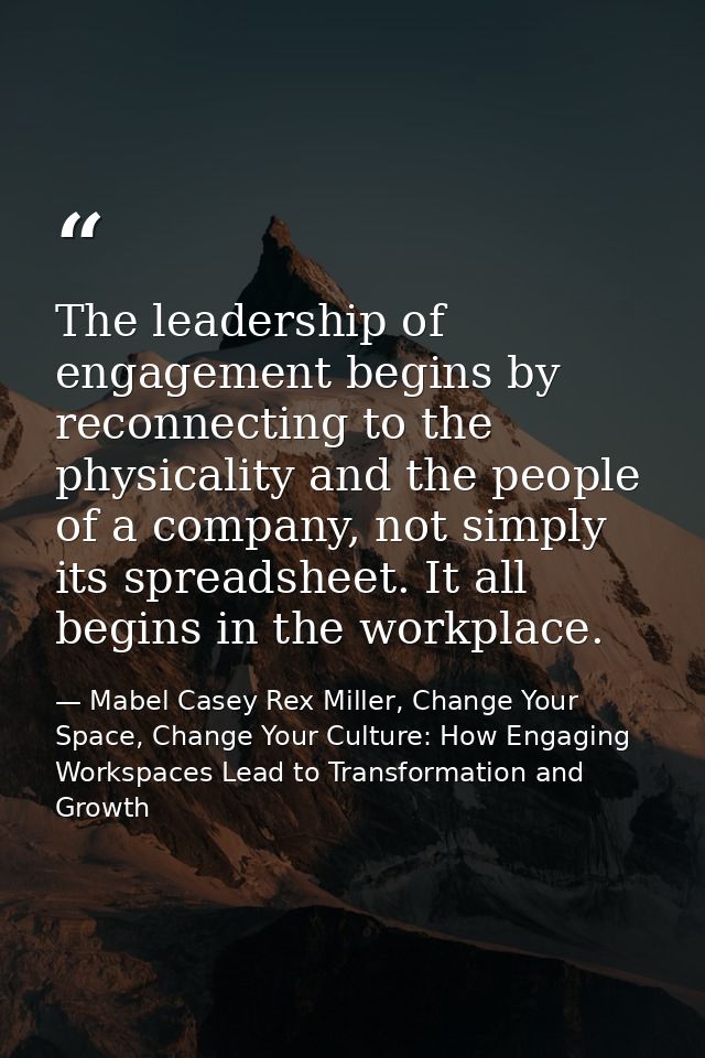 The leadership of engagement begins by reconnecting to the physicality and the people of a company, not simply its sprea — Mabel Casey Rex Miller, Change Your Space, Change Your Culture: How Engaging Workspaces Lead to Transformation and Growth