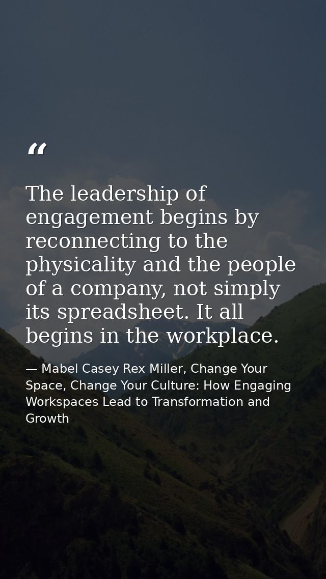 The leadership of engagement begins by reconnecting to the physicality and the people of a company, not simply its sprea — Mabel Casey Rex Miller, Change Your Space, Change Your Culture: How Engaging Workspaces Lead to Transformation and Growth