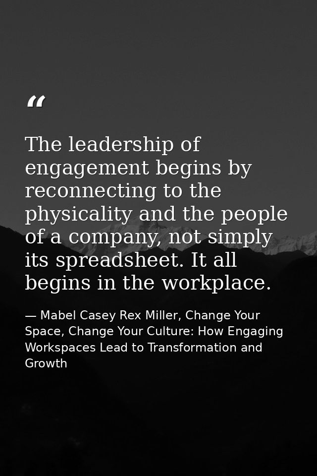 The leadership of engagement begins by reconnecting to the physicality and the people of a company, not simply its sprea — Mabel Casey Rex Miller, Change Your Space, Change Your Culture: How Engaging Workspaces Lead to Transformation and Growth