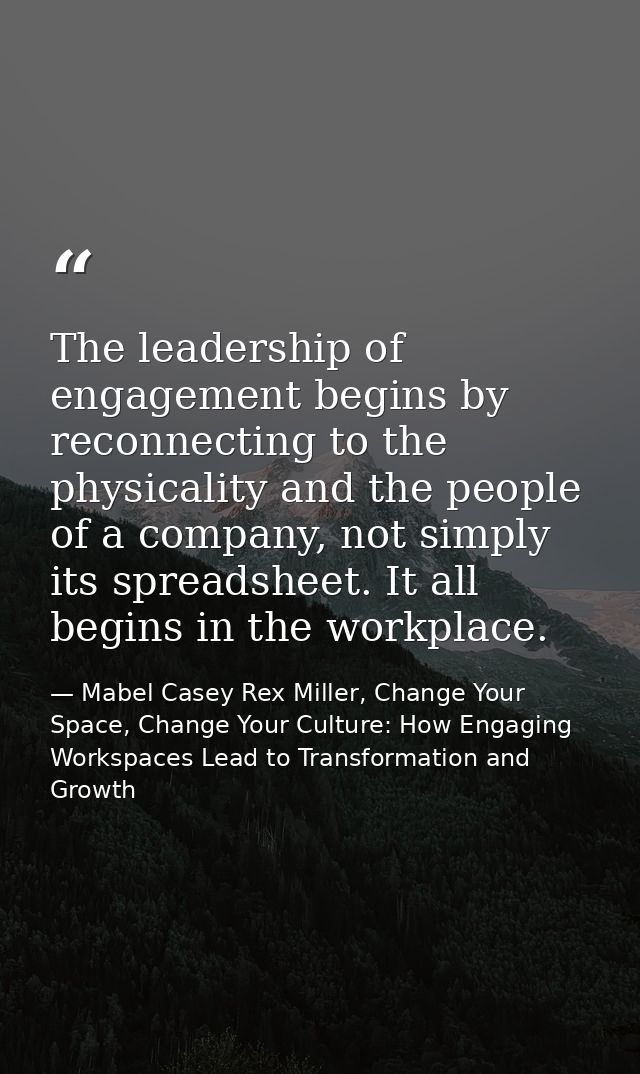 The leadership of engagement begins by reconnecting to the physicality and the people of a company, not simply its sprea — Mabel Casey Rex Miller, Change Your Space, Change Your Culture: How Engaging Workspaces Lead to Transformation and Growth