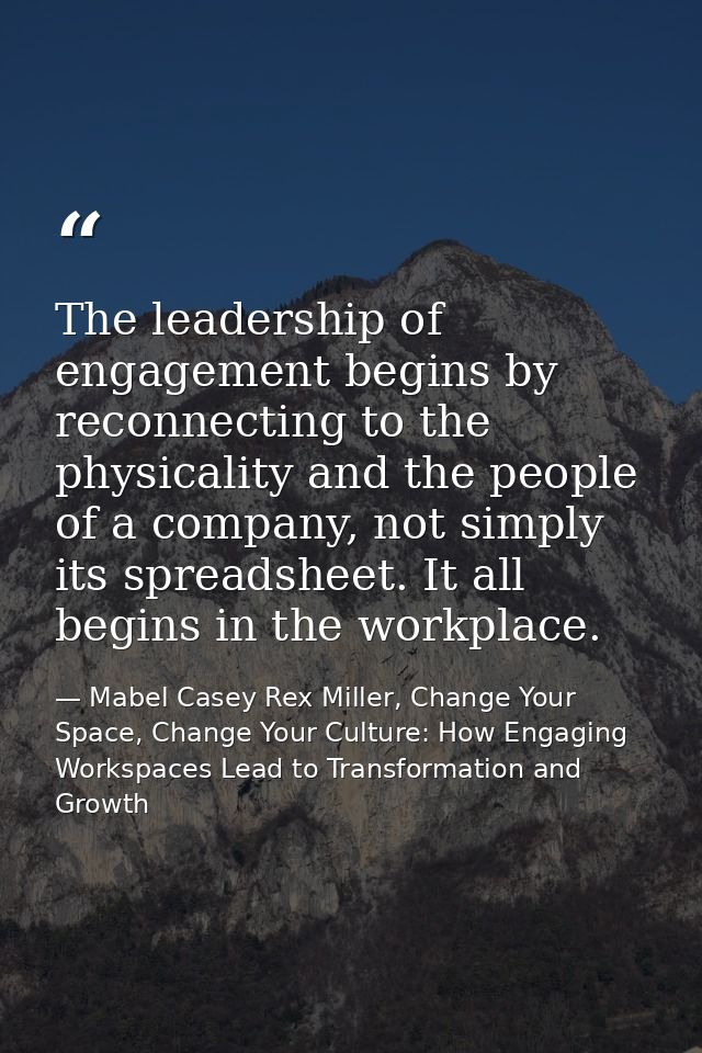 The leadership of engagement begins by reconnecting to the physicality and the people of a company, not simply its sprea — Mabel Casey Rex Miller, Change Your Space, Change Your Culture: How Engaging Workspaces Lead to Transformation and Growth