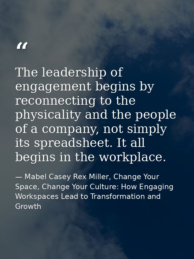 The leadership of engagement begins by reconnecting to the physicality and the people of a company, not simply its sprea — Mabel Casey Rex Miller, Change Your Space, Change Your Culture: How Engaging Workspaces Lead to Transformation and Growth