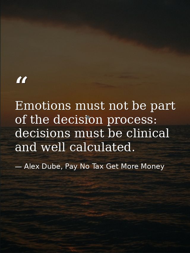Emotions must not be part of the decision process: decisions must be clinical and well calculated. — Alex Dube, Pay No Tax Get More Money