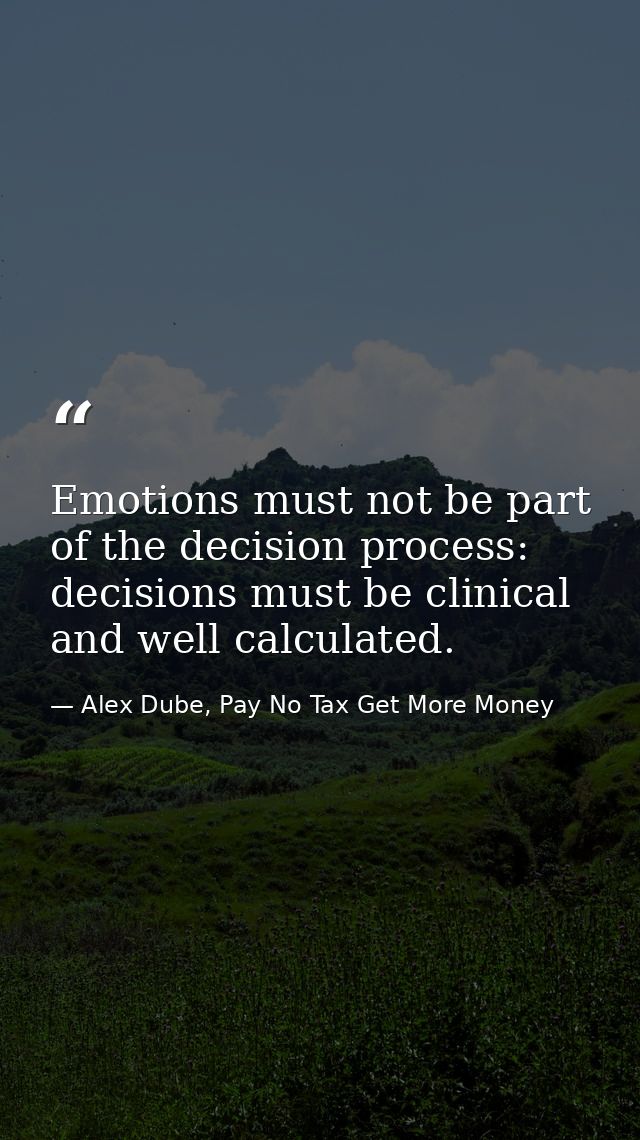 Emotions must not be part of the decision process: decisions must be clinical and well calculated. — Alex Dube, Pay No Tax Get More Money