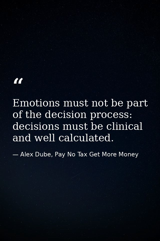 Emotions must not be part of the decision process: decisions must be clinical and well calculated. — Alex Dube, Pay No Tax Get More Money