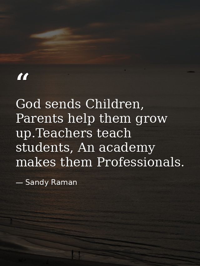God sends Children, Parents help them grow up.Teachers teach students, An academy makes them Professionals. — Sandy Raman