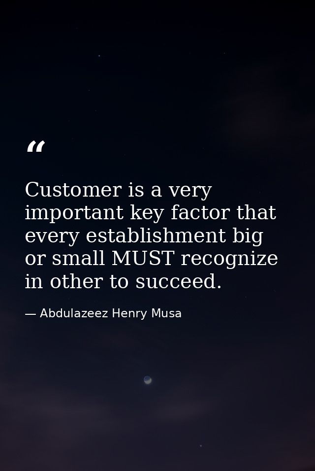 Customer is a very important key factor that every establishment big or small MUST recognize in other to succeed. — Abdulazeez Henry Musa