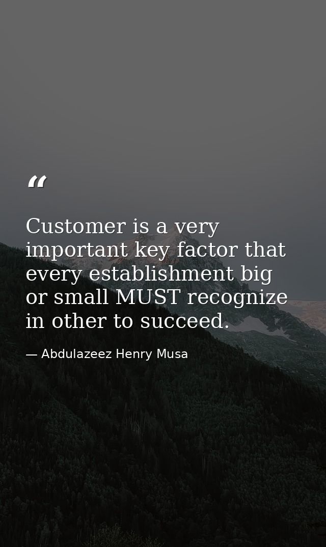 Customer is a very important key factor that every establishment big or small MUST recognize in other to succeed. — Abdulazeez Henry Musa