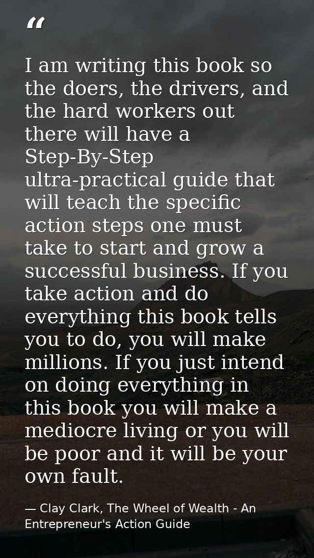 I am writing this book so the doers, the drivers, and the hard workers out there will have a Step-By-Step ultra-practica — Clay Clark, The Wheel of Wealth - An Entrepreneur's Action Guide
